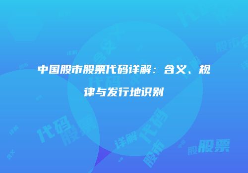 中国股市股票代码详解：含义、规律与发行地识别