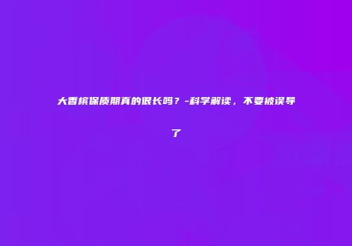 大香槟保质期真的很长吗？-科学解读，不要被误导了