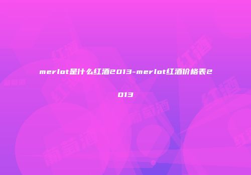 merlot是什么红酒2013-merlot红酒价格表2013