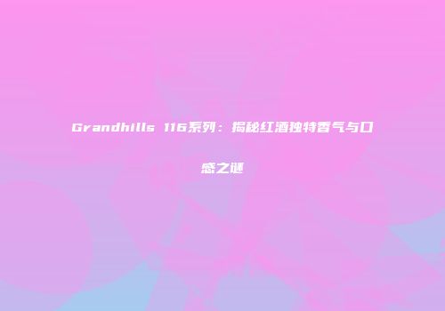 Grandhills 116系列：揭秘红酒独特香气与口感之谜