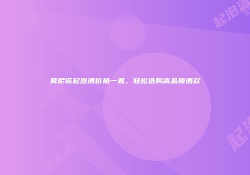 莫尼诺起泡酒价格一览，轻松选购高品质酒款