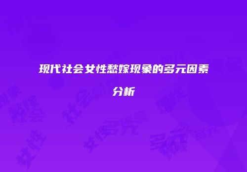 现代社会女性愁嫁现象的多元因素分析