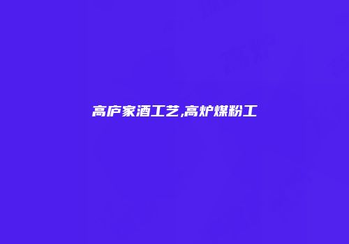 高庐家酒工艺,高炉煤粉工