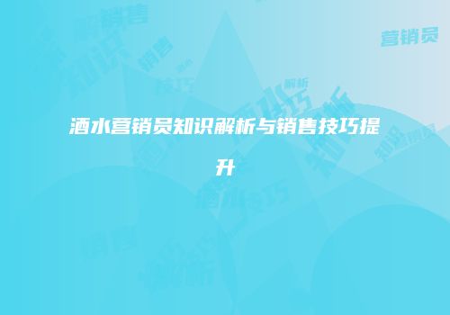 酒水营销员知识解析与销售技巧提升