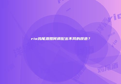 rio鸡尾酒如何调配出不同的颜色？