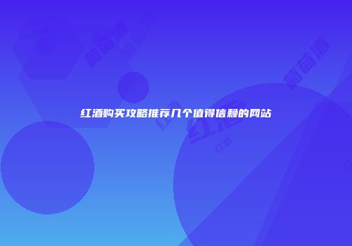 红酒购买攻略推荐几个值得信赖的网站