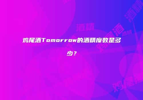 鸡尾酒Tomorrow的酒精度数是多少？