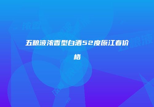 五粮液浓香型白酒52度原江春价格