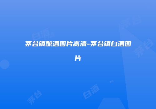 茅台镇酿酒图片高清-茅台镇白酒图片