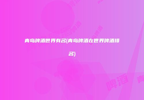 青岛啤酒世界有名(青岛啤酒在世界啤酒排名)