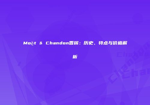 Moët & Chandon香槟：历史、特点与价格解析