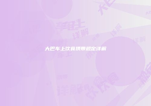 大巴车上饮食携带规定详解