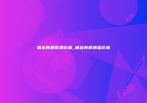 威远青稞散酒价格_威远青稞酒福价格