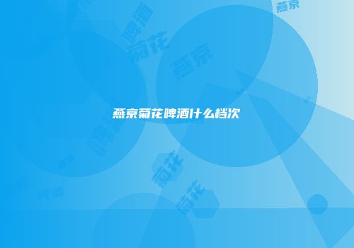 燕京菊花啤酒什么档次