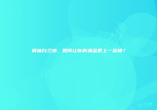 调味白兰地，如何让你的酒品更上一层楼？