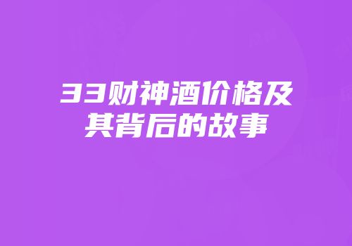 33财神酒价格及其背后的故事