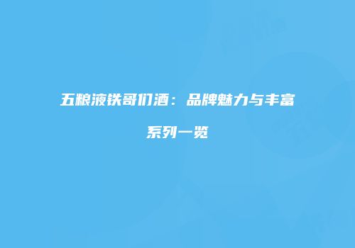 五粮液铁哥们酒：品牌魅力与丰富系列一览