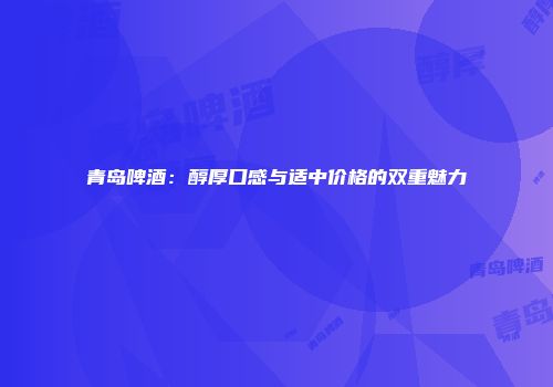 青岛啤酒：醇厚口感与适中价格的双重魅力