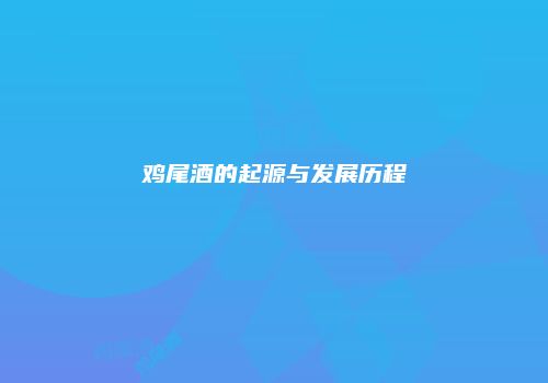鸡尾酒的起源与发展历程