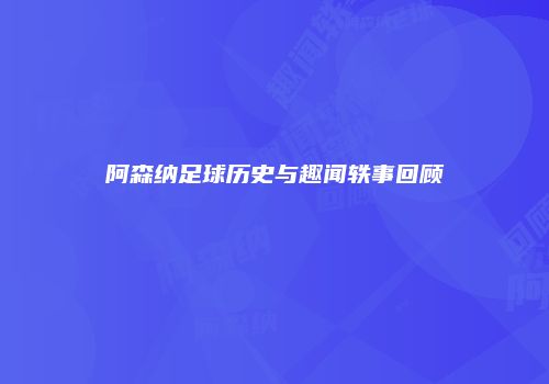 阿森纳足球历史与趣闻轶事回顾
