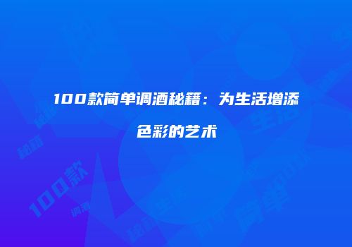 100款简单调酒秘籍：为生活增添色彩的艺术