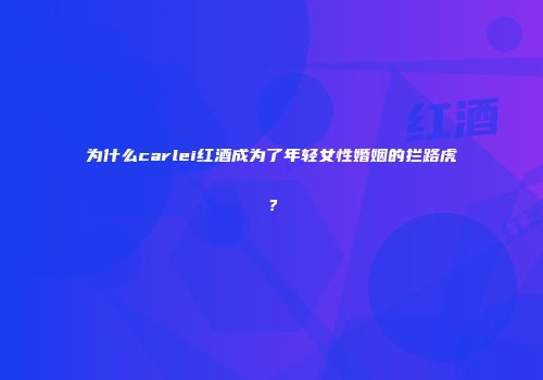 为什么carlei红酒成为了年轻女性婚姻的拦路虎？