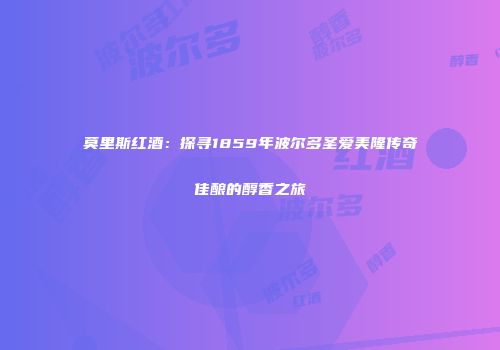 莫里斯红酒：探寻1859年波尔多圣爱美隆传奇佳酿的醇香之旅