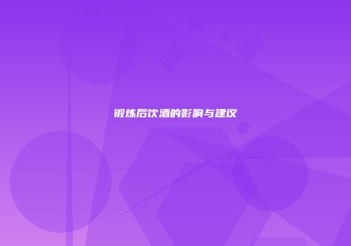 锻炼后饮酒的影响与建议