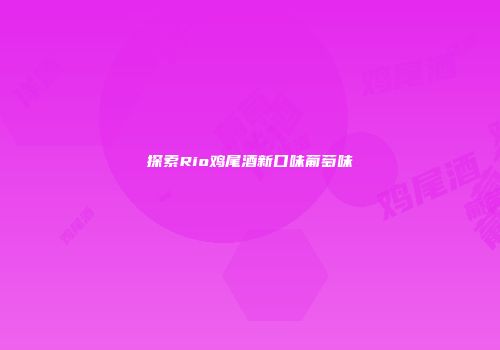 探索Rio鸡尾酒新口味葡萄味