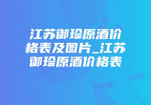 江苏御珍原酒价格表及图片_江苏御珍原酒价格表