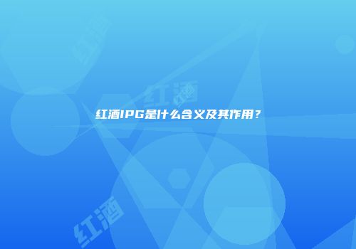 红酒IPG是什么含义及其作用？