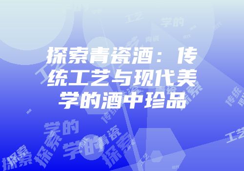 探索青瓷酒：传统工艺与现代美学的酒中珍品