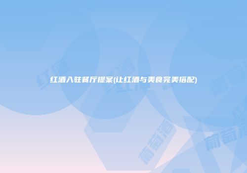 红酒入驻餐厅提案(让红酒与美食完美搭配)