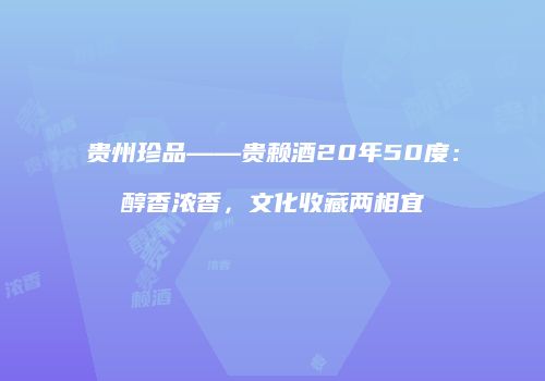 贵州珍品——贵赖酒20年50度：醇香浓香，文化收藏两相宜