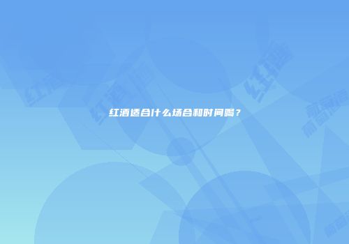 红酒适合什么场合和时间喝？