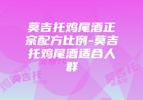 莫吉托鸡尾酒正宗配方比例-莫吉托鸡尾酒适合人群