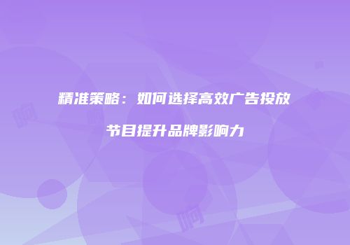 精准策略：如何选择高效广告投放节目提升品牌影响力