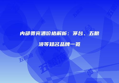 内部贵宾酒价格解析：茅台、五粮液等知名品牌一览