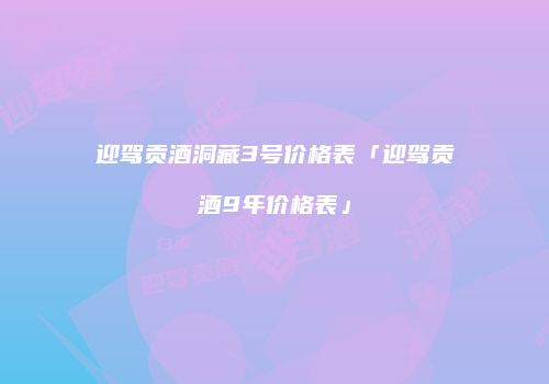 迎驾贡酒洞藏3号价格表「迎驾贡酒9年价格表」