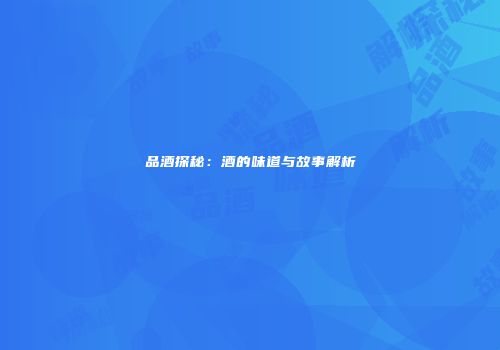 品酒探秘：酒的味道与故事解析