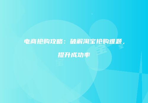 电商抢购攻略：破解淘宝抢购难题，提升成功率