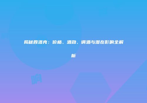 揭秘四洛克：价格、酒劲、调酒与潜在影响全解析