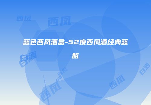 蓝色西凤酒盒-52度西凤酒经典蓝瓶