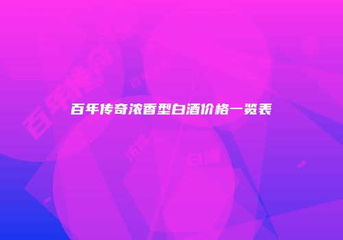 百年传奇浓香型白酒价格一览表
