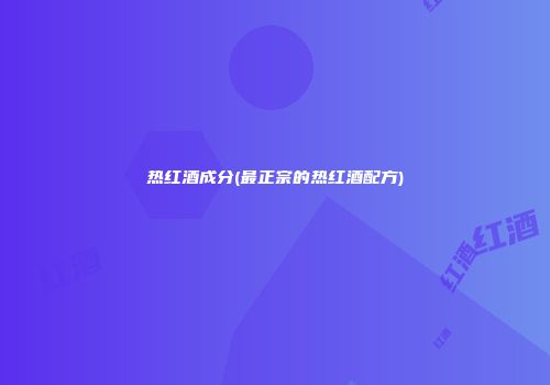 热红酒成分(最正宗的热红酒配方)