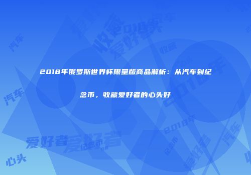 2018年俄罗斯世界杯限量版商品解析：从汽车到纪念币，收藏爱好者的心头好