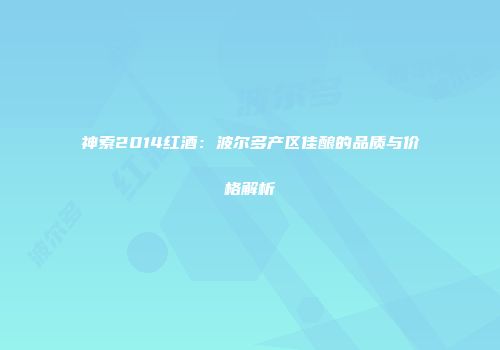 神索2014红酒：波尔多产区佳酿的品质与价格解析