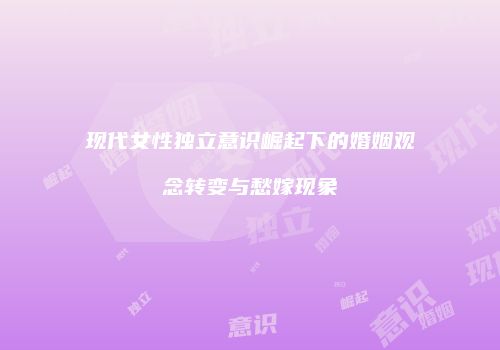 现代女性独立意识崛起下的婚姻观念转变与愁嫁现象