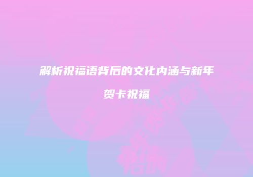 解析祝福语背后的文化内涵与新年贺卡祝福