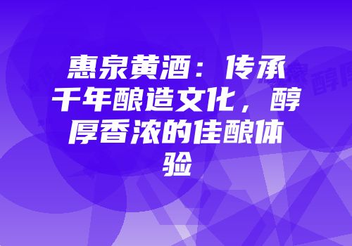 惠泉黄酒：传承千年酿造文化，醇厚香浓的佳酿体验